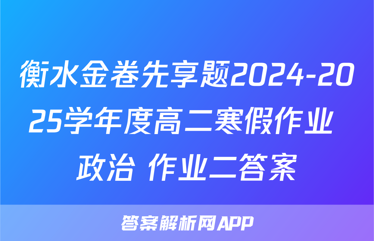 衡水金卷先享题2024-2025学年度高二寒假作业 政治 作业二答案