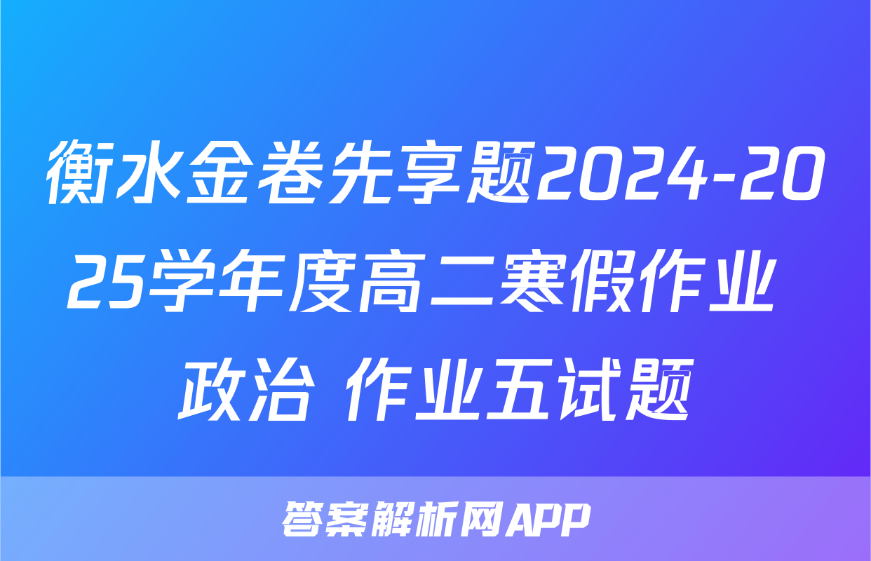 衡水金卷先享题2024-2025学年度高二寒假作业 政治 作业五试题