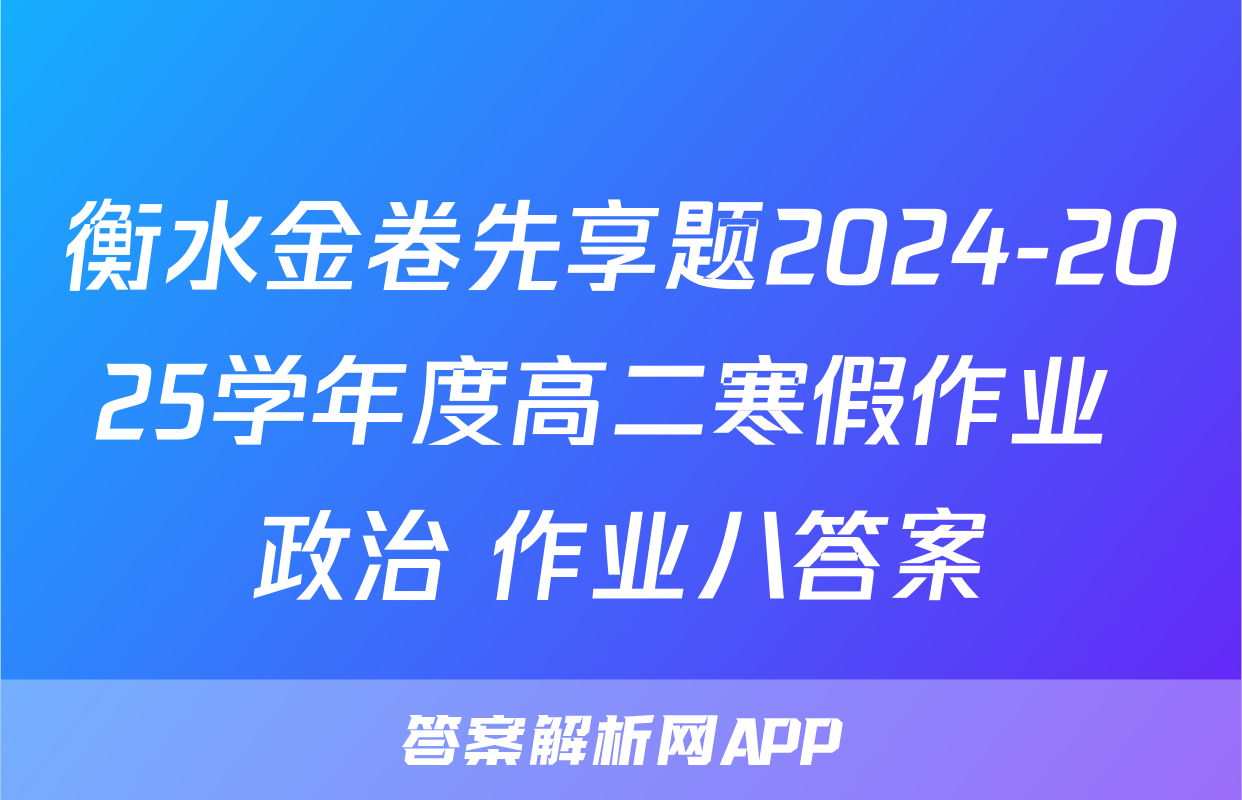 衡水金卷先享题2024-2025学年度高二寒假作业 政治 作业八答案