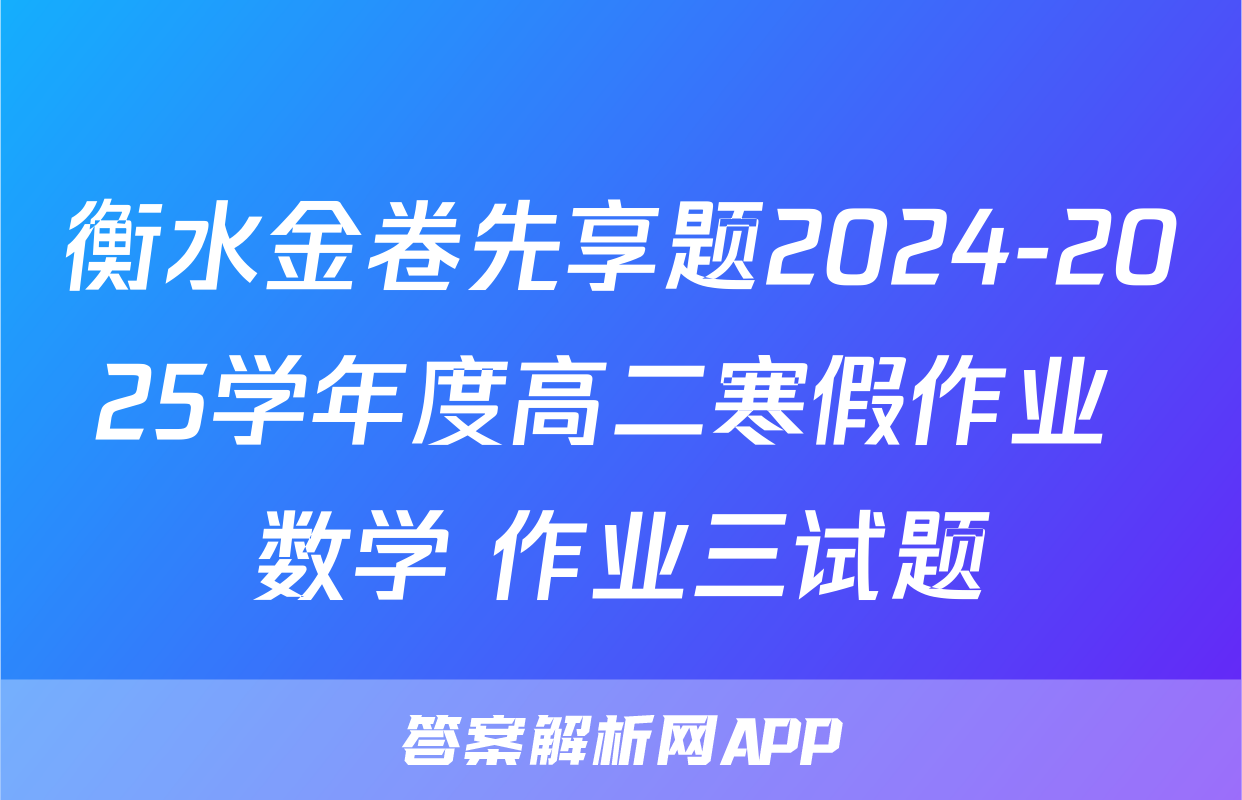 衡水金卷先享题2024-2025学年度高二寒假作业 数学 作业三试题