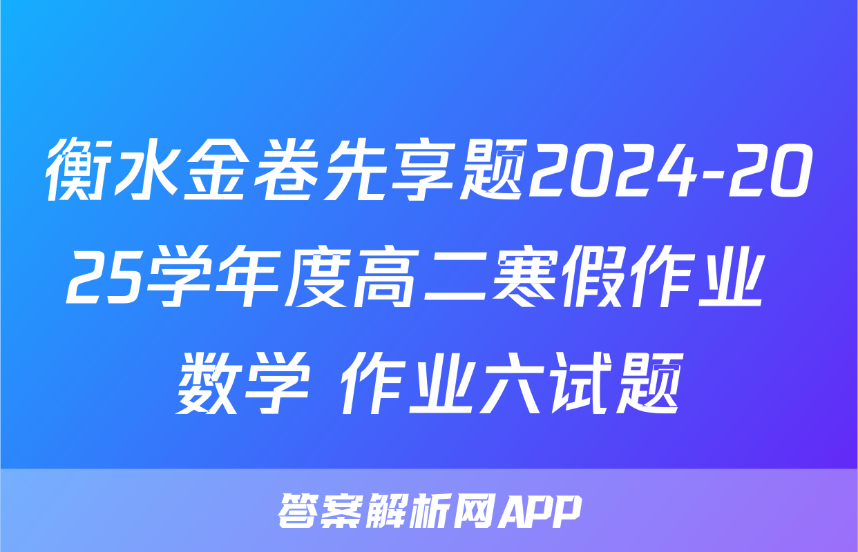 衡水金卷先享题2024-2025学年度高二寒假作业 数学 作业六试题