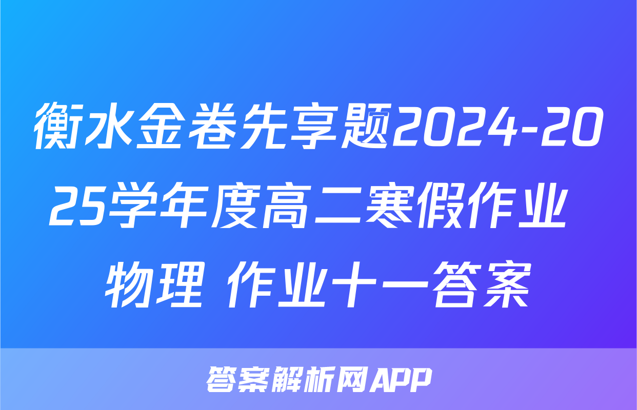 衡水金卷先享题2024-2025学年度高二寒假作业 物理 作业十一答案