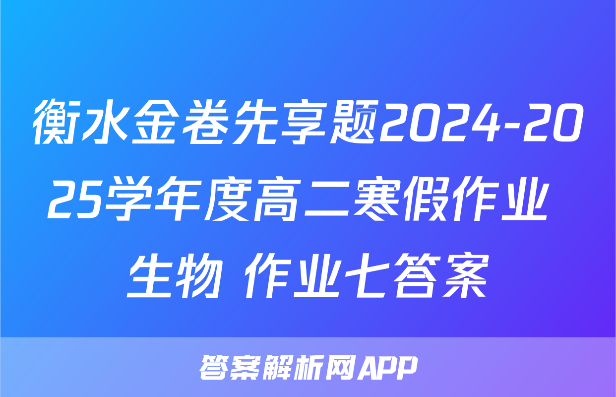 衡水金卷先享题2024-2025学年度高二寒假作业 生物 作业七答案