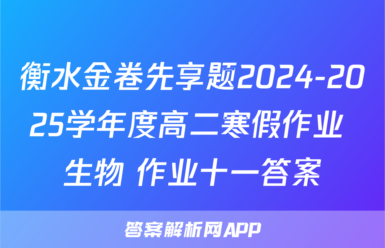 衡水金卷先享题2024-2025学年度高二寒假作业 生物 作业十一答案