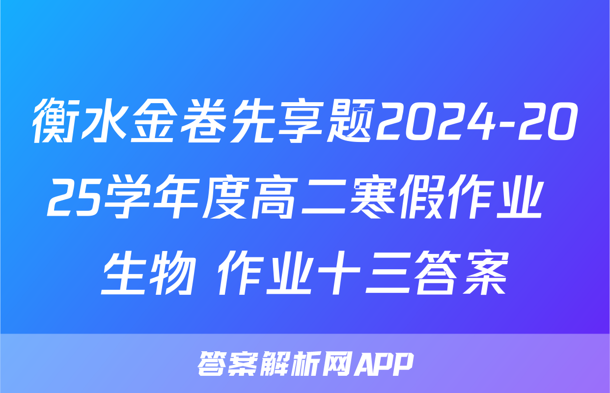 衡水金卷先享题2024-2025学年度高二寒假作业 生物 作业十三答案
