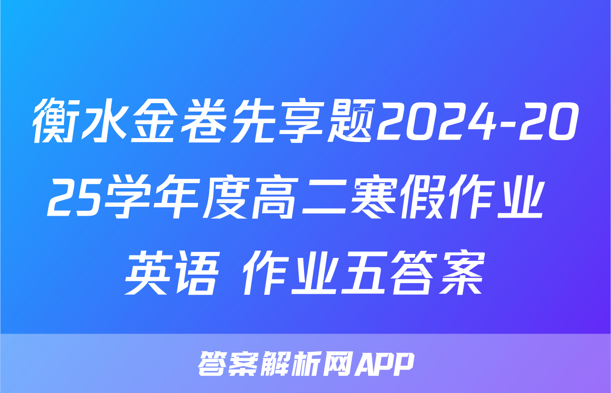衡水金卷先享题2024-2025学年度高二寒假作业 英语 作业五答案