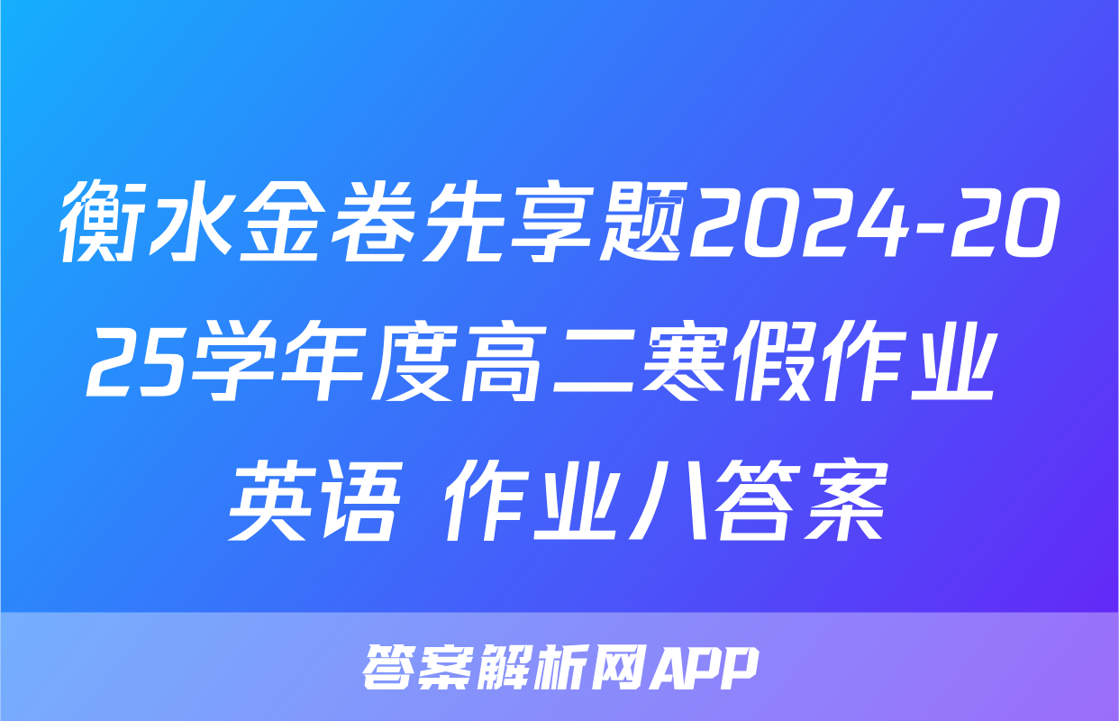 衡水金卷先享题2024-2025学年度高二寒假作业 英语 作业八答案