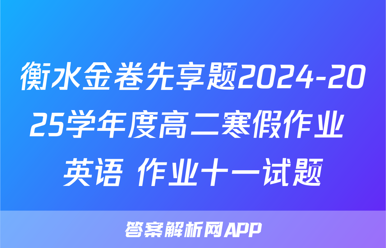 衡水金卷先享题2024-2025学年度高二寒假作业 英语 作业十一试题
