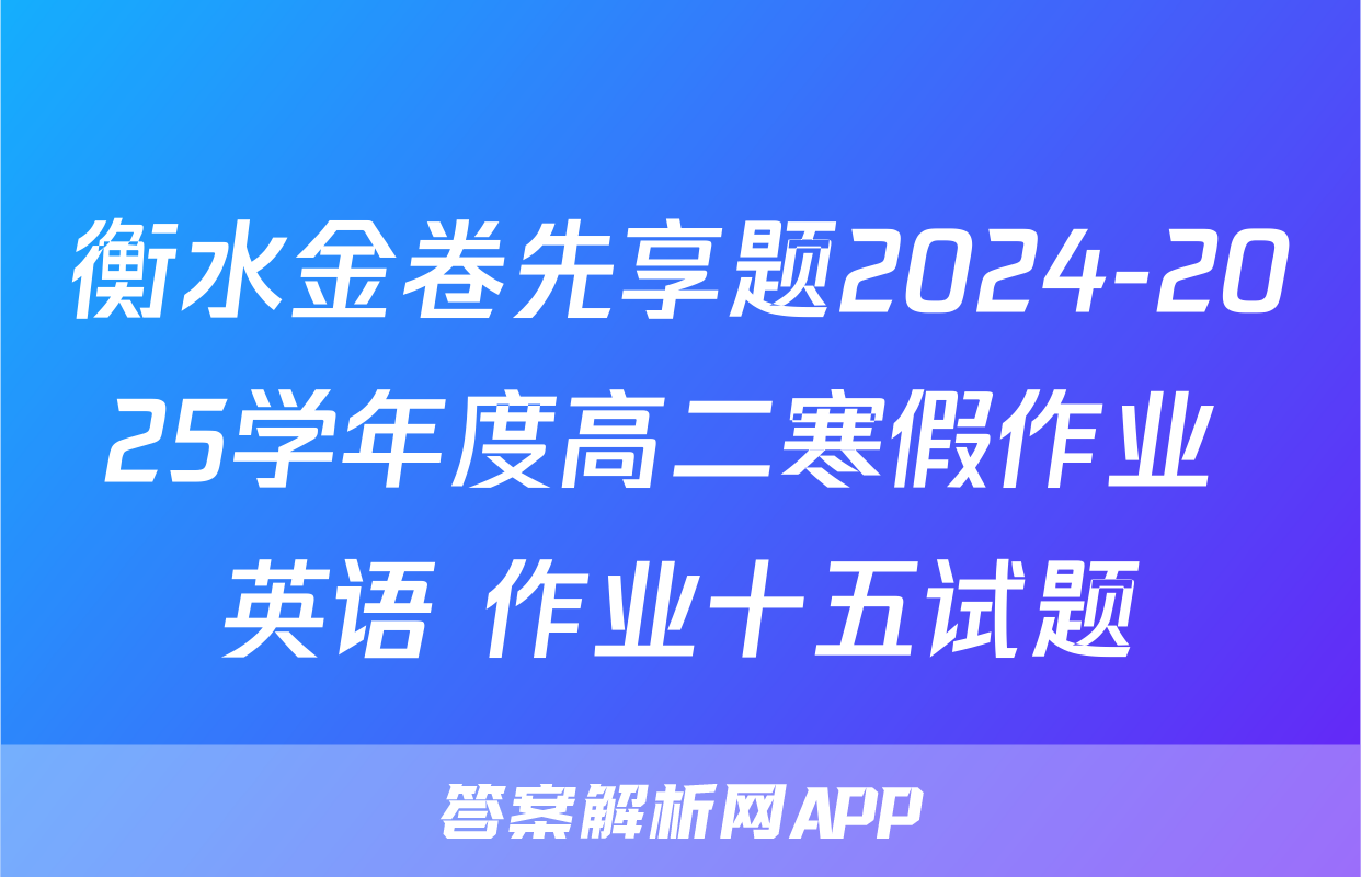 衡水金卷先享题2024-2025学年度高二寒假作业 英语 作业十五试题