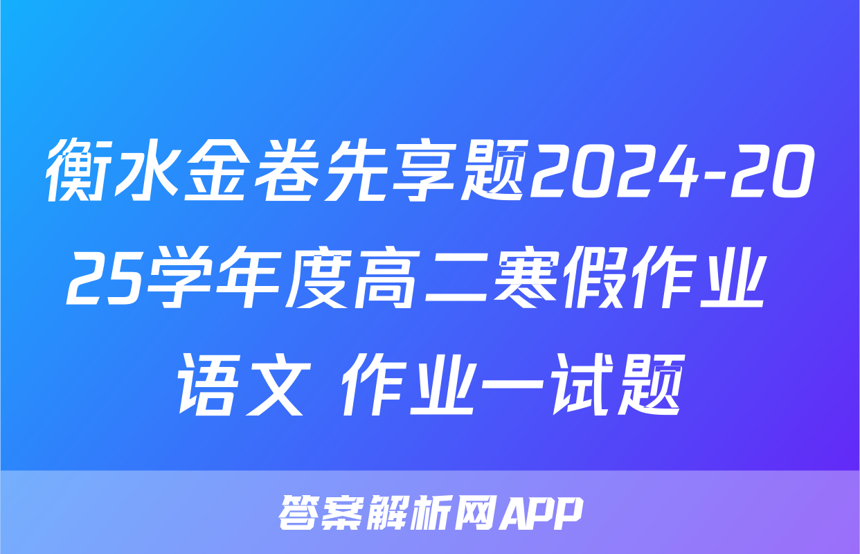 衡水金卷先享题2024-2025学年度高二寒假作业 语文 作业一试题