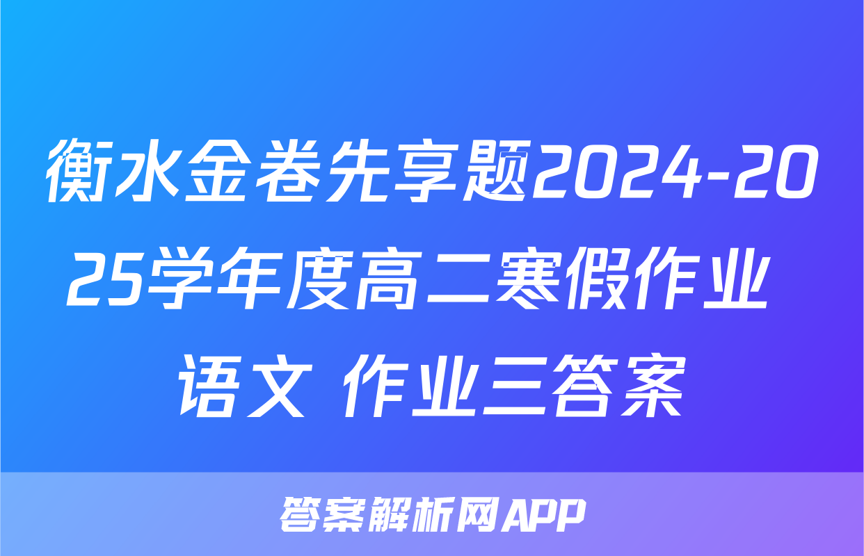 衡水金卷先享题2024-2025学年度高二寒假作业 语文 作业三答案
