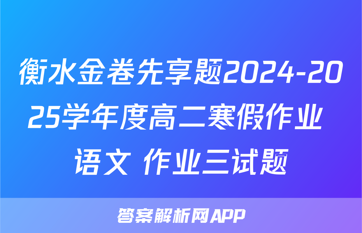 衡水金卷先享题2024-2025学年度高二寒假作业 语文 作业三试题