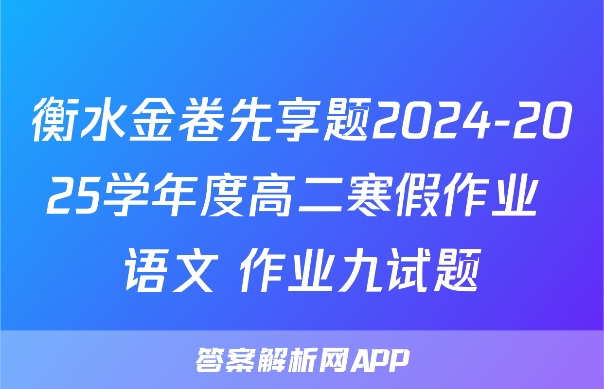 衡水金卷先享题2024-2025学年度高二寒假作业 语文 作业九试题