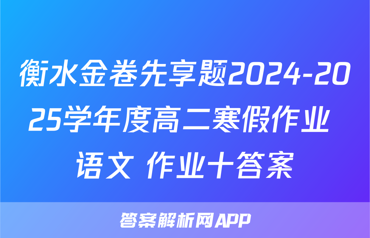 衡水金卷先享题2024-2025学年度高二寒假作业 语文 作业十答案