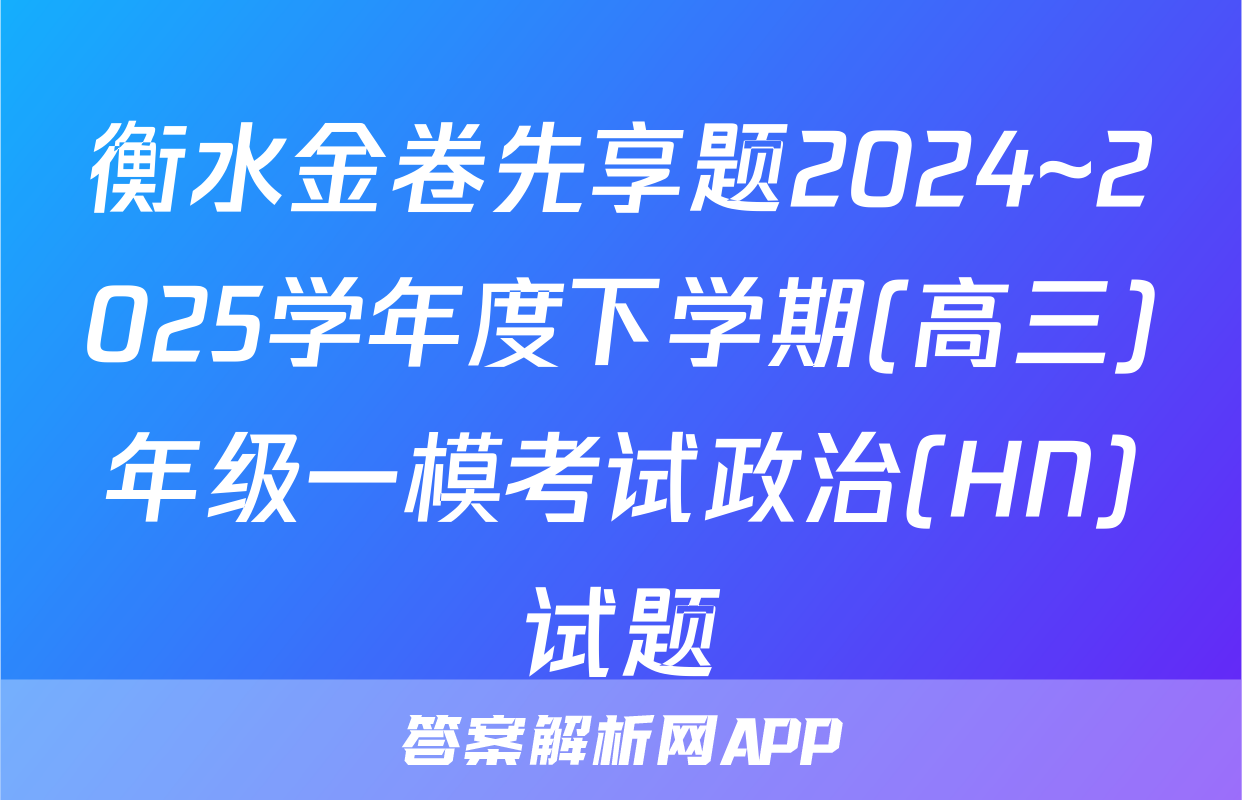 衡水金卷先享题2024~2025学年度下学期(高三)年级一模考试政治(HN)试题