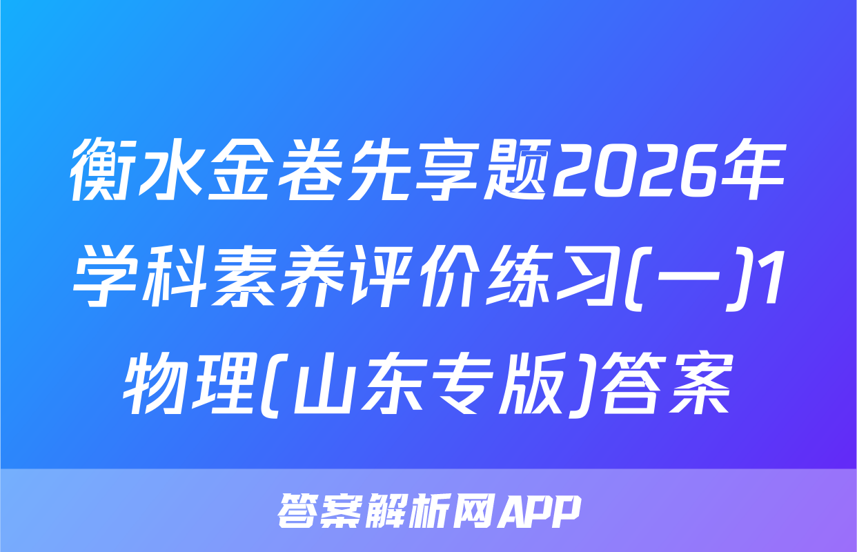 衡水金卷先享题2026年学科素养评价练习(一)1物理(山东专版)答案