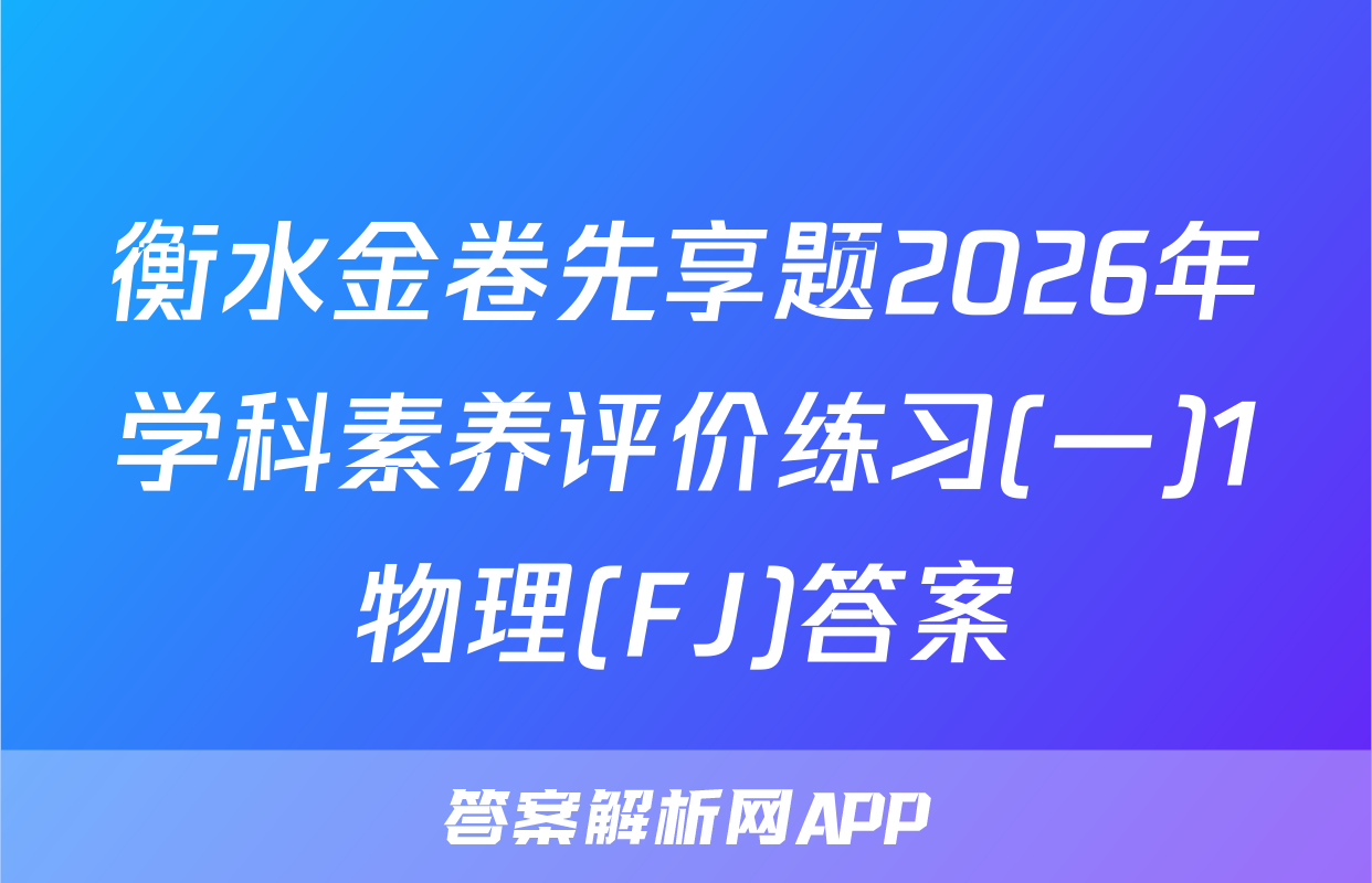 衡水金卷先享题2026年学科素养评价练习(一)1物理(FJ)答案
