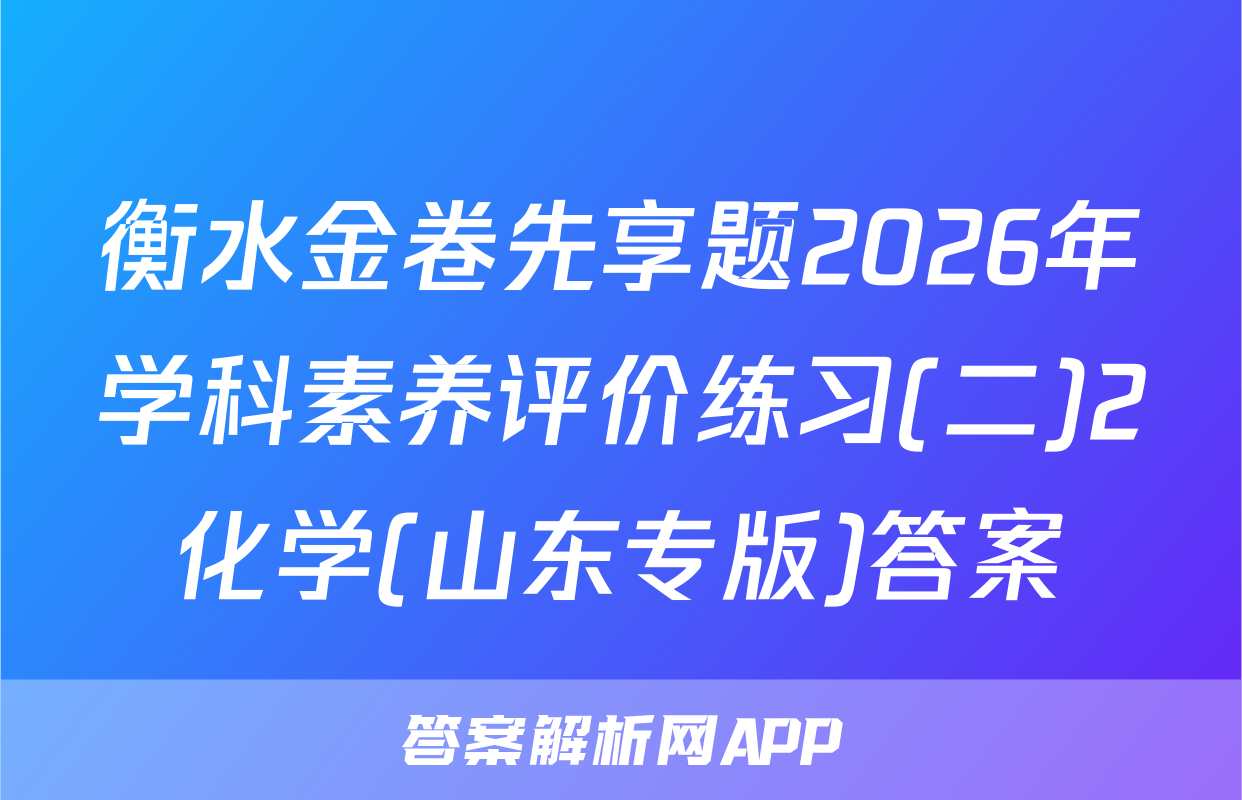 衡水金卷先享题2026年学科素养评价练习(二)2化学(山东专版)答案