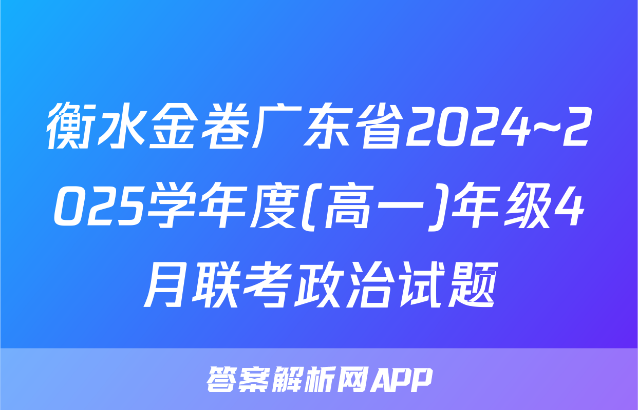 衡水金卷广东省2024~2025学年度(高一)年级4月联考政治试题