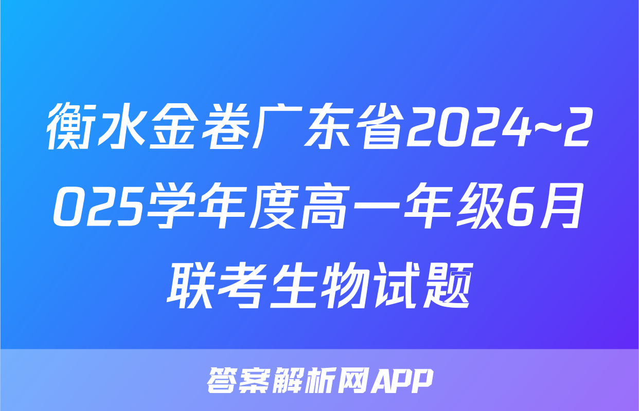 衡水金卷广东省2024~2025学年度高一年级6月联考生物试题