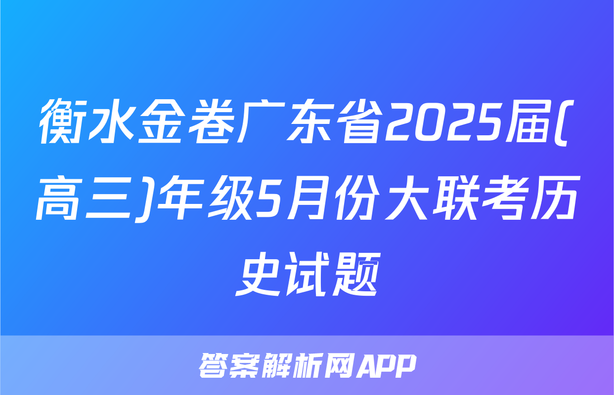 衡水金卷广东省2025届(高三)年级5月份大联考历史试题