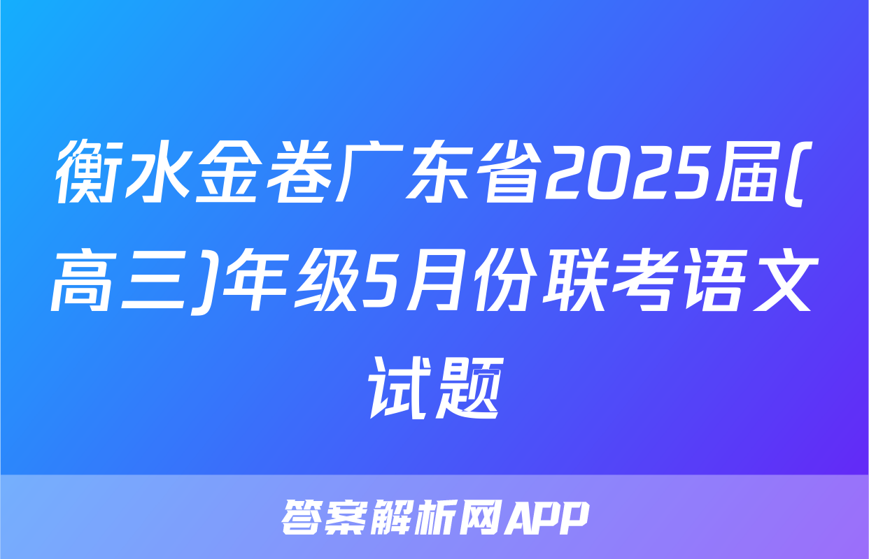 衡水金卷广东省2025届(高三)年级5月份联考语文试题