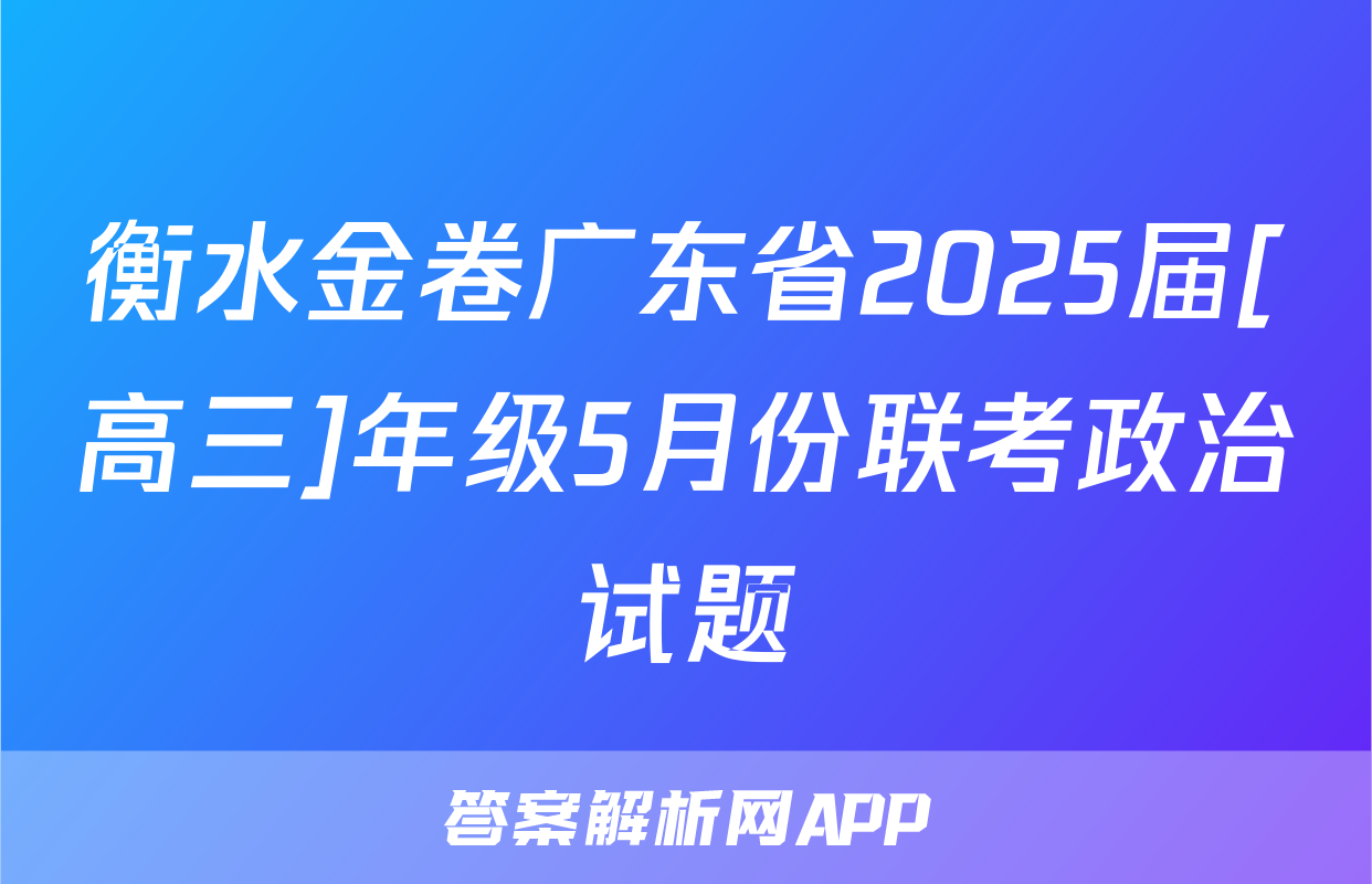 衡水金卷广东省2025届[高三]年级5月份联考政治试题
