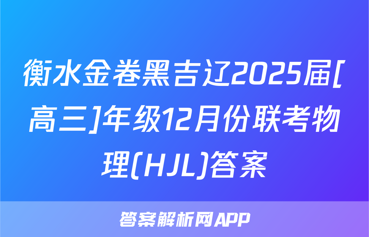 衡水金卷黑吉辽2025届[高三]年级12月份联考物理(HJL)答案