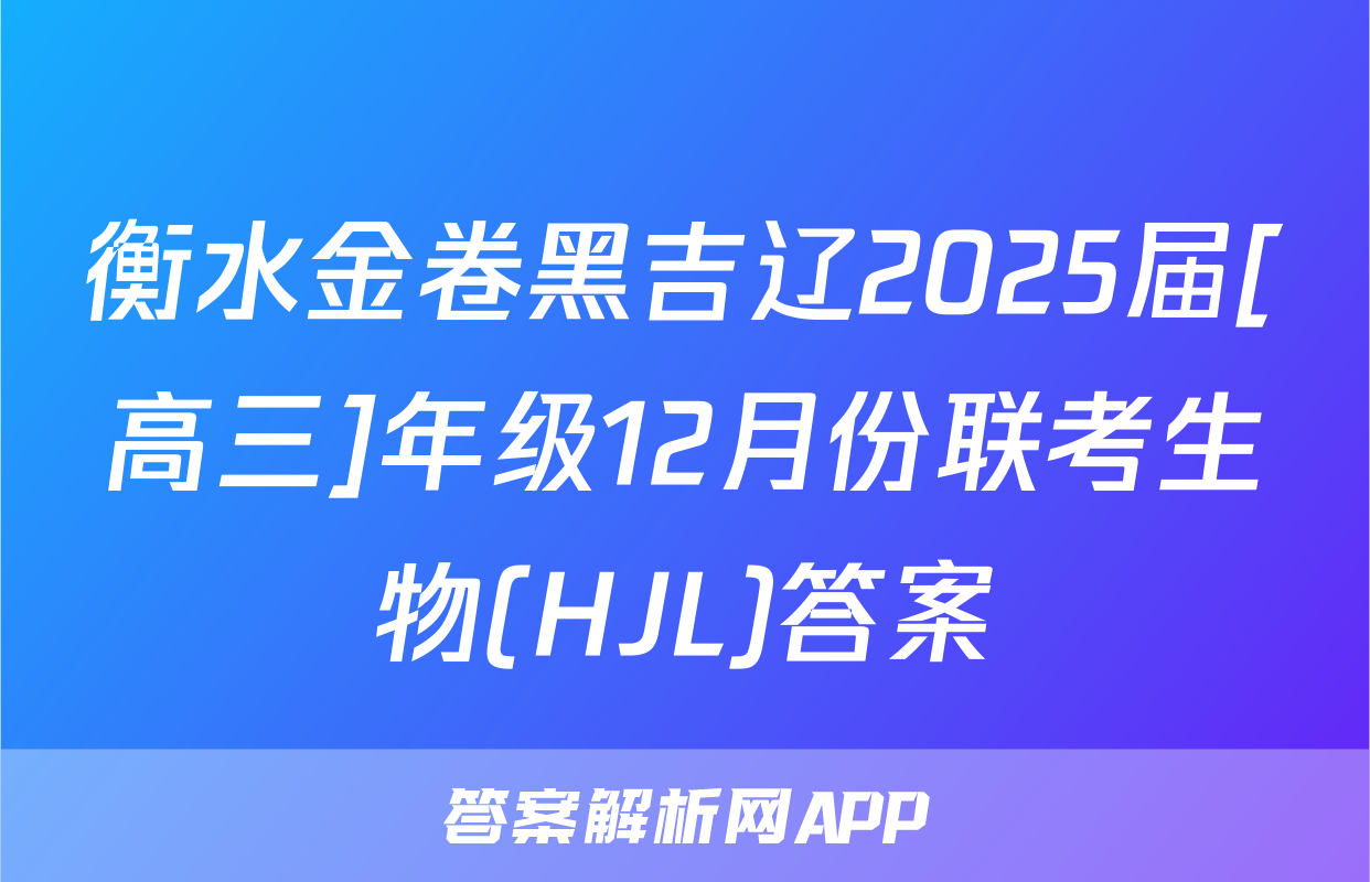 衡水金卷黑吉辽2025届[高三]年级12月份联考生物(HJL)答案