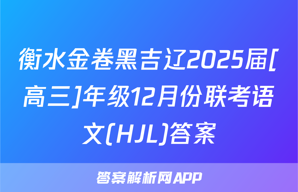 衡水金卷黑吉辽2025届[高三]年级12月份联考语文(HJL)答案