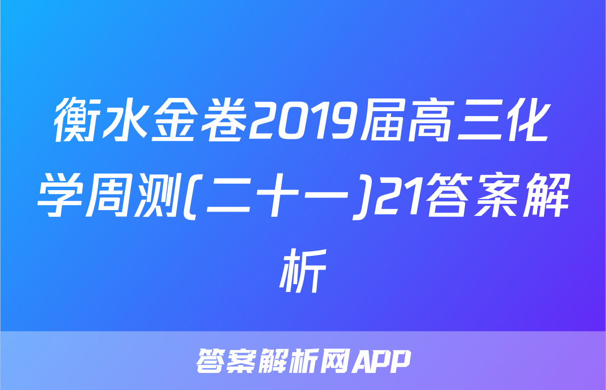 衡水金卷2019届高三化学周测(二十一)21答案解析