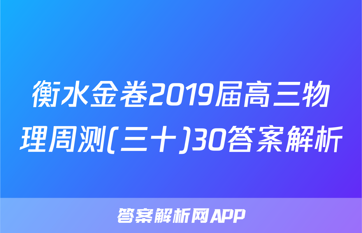 衡水金卷2019届高三物理周测(三十)30答案解析