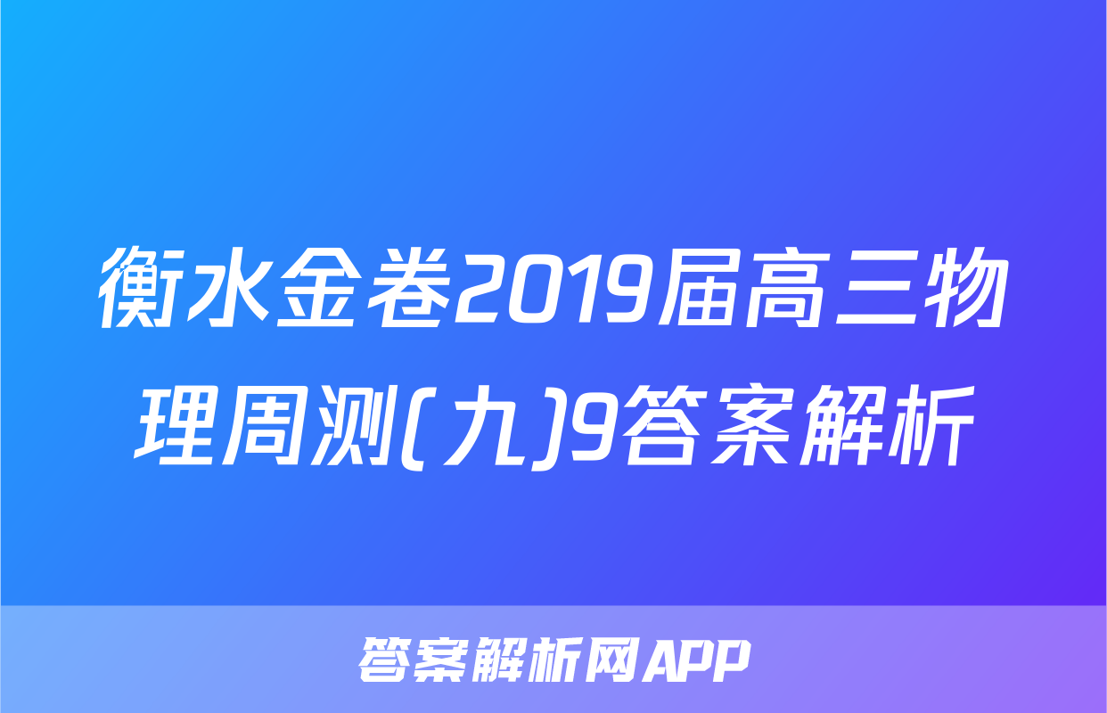 衡水金卷2019届高三物理周测(九)9答案解析