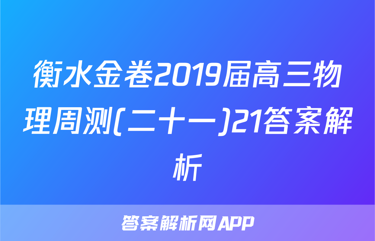 衡水金卷2019届高三物理周测(二十一)21答案解析