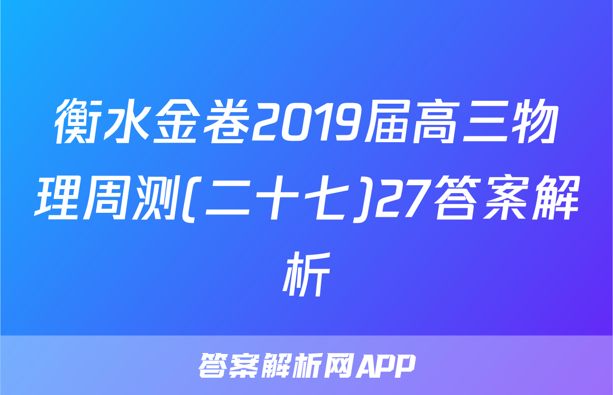 衡水金卷2019届高三物理周测(二十七)27答案解析