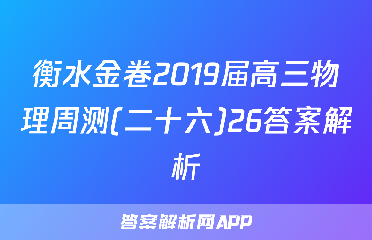 衡水金卷2019届高三物理周测(二十六)26答案解析