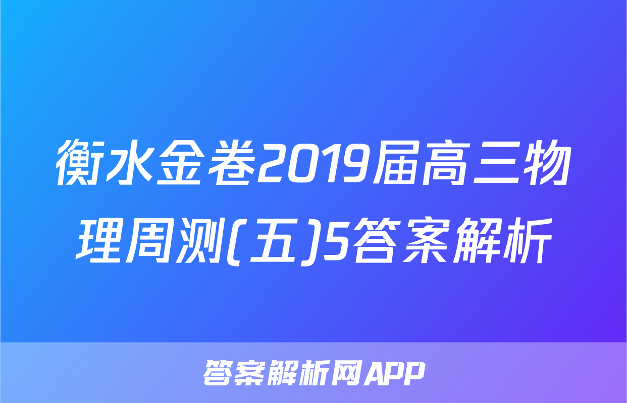 衡水金卷2019届高三物理周测(五)5答案解析