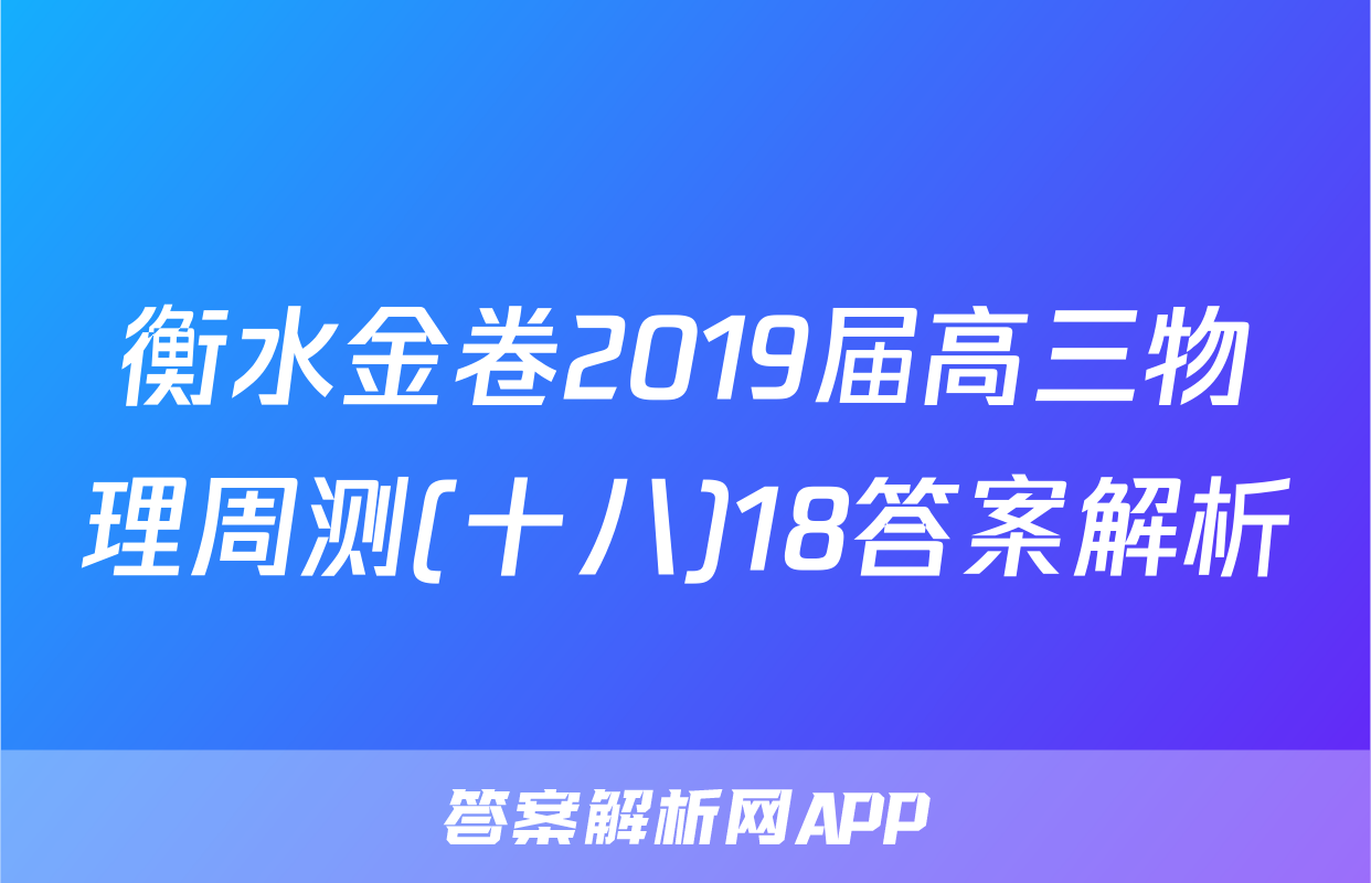 衡水金卷2019届高三物理周测(十八)18答案解析