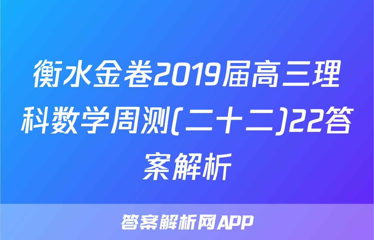 衡水金卷2019届高三理科数学周测(二十二)22答案解析