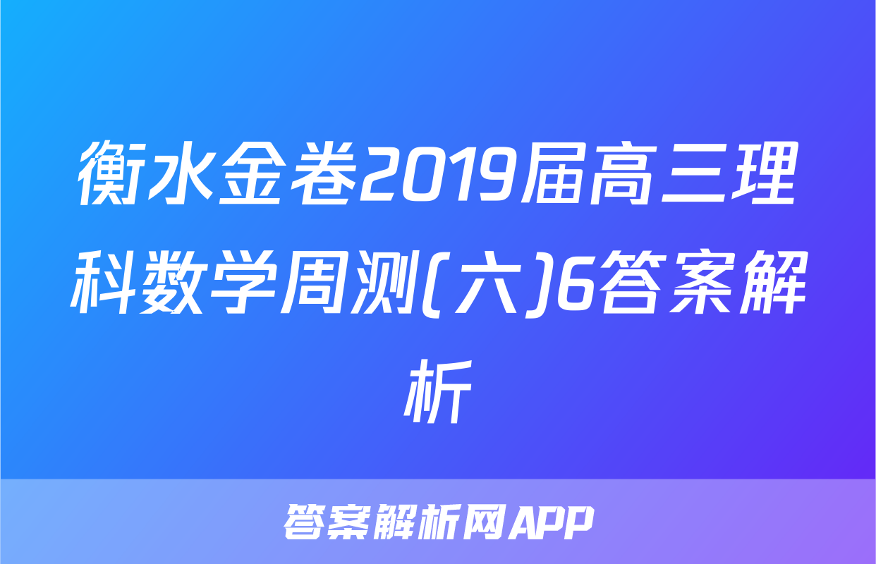 衡水金卷2019届高三理科数学周测(六)6答案解析