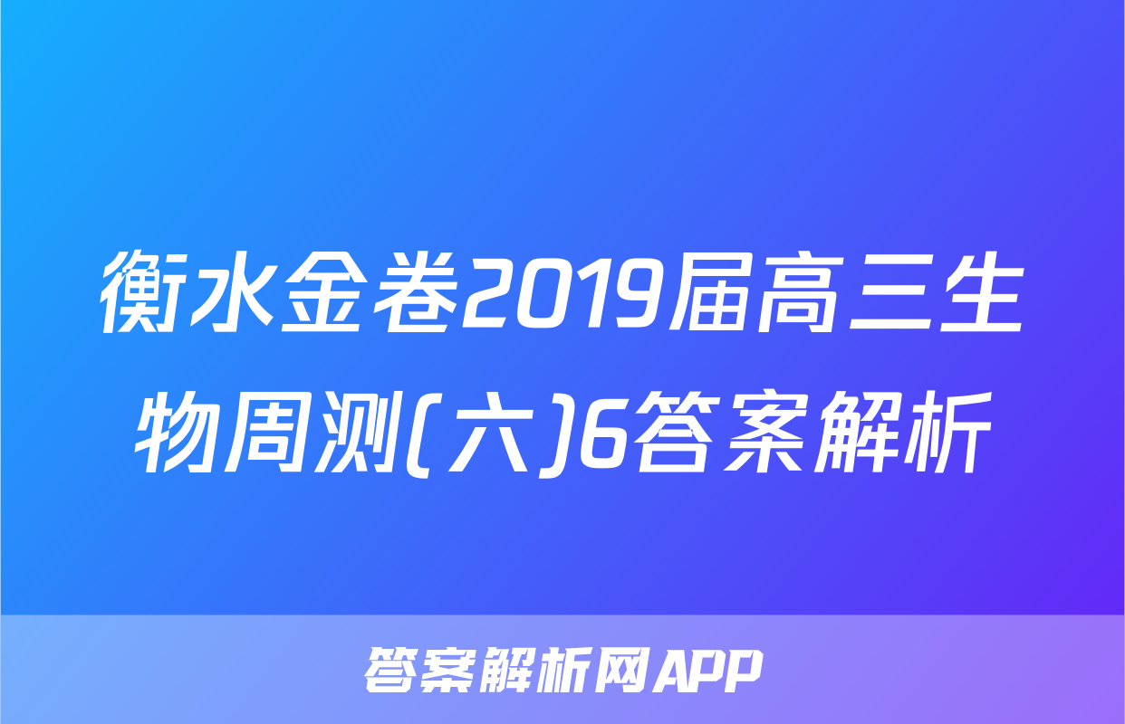 衡水金卷2019届高三生物周测(六)6答案解析