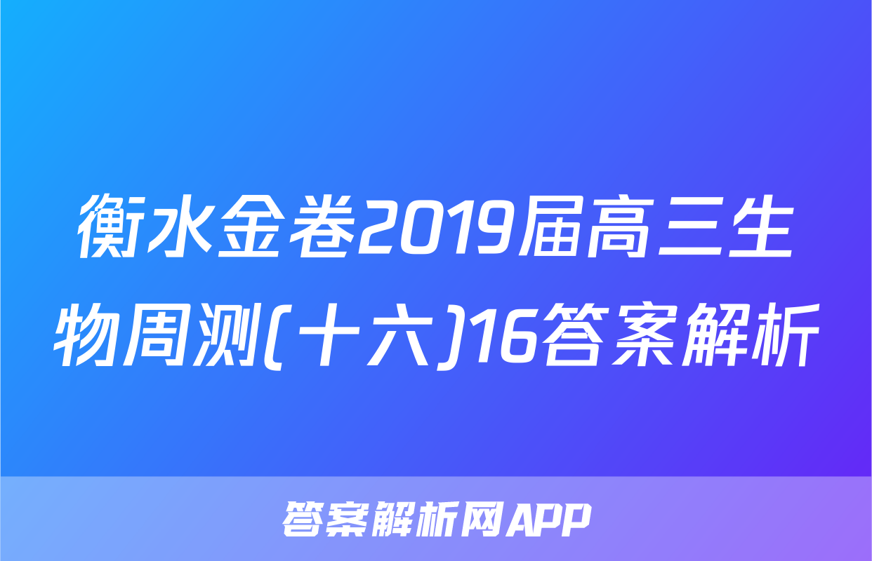 衡水金卷2019届高三生物周测(十六)16答案解析