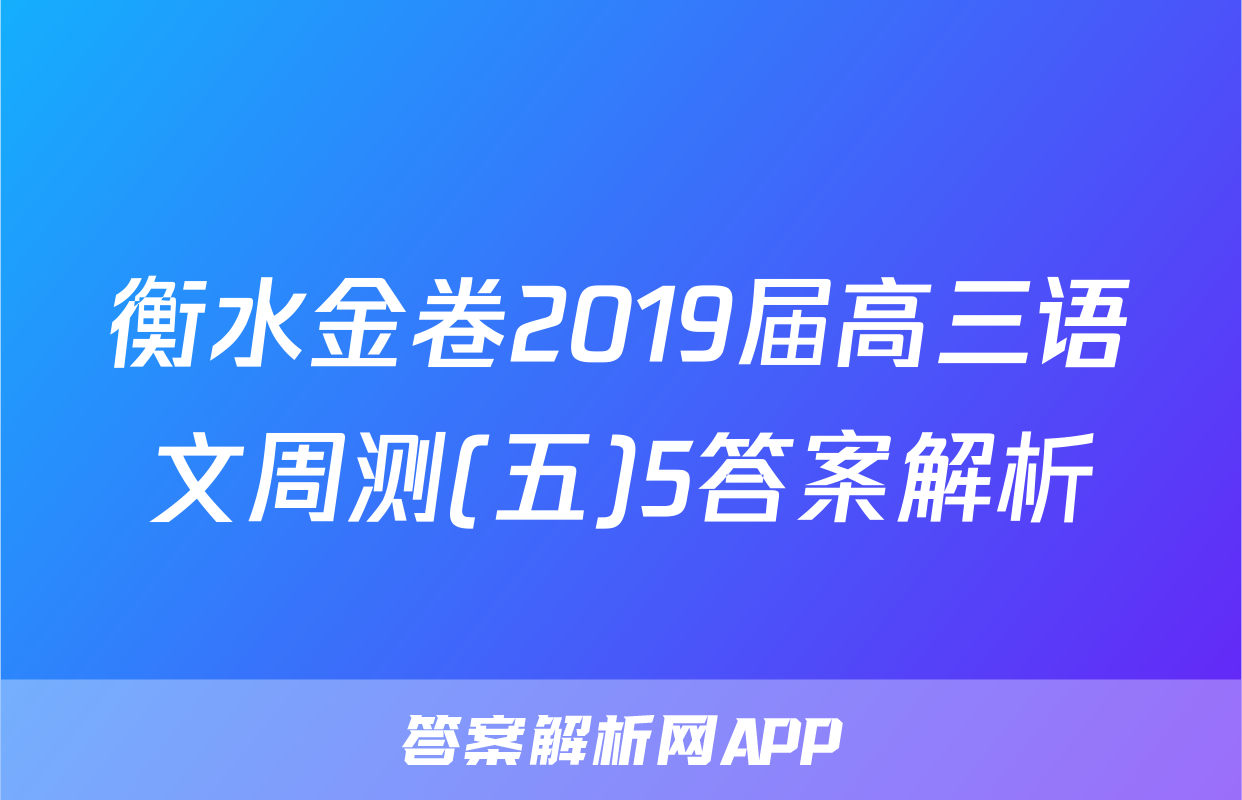 衡水金卷2019届高三语文周测(五)5答案解析