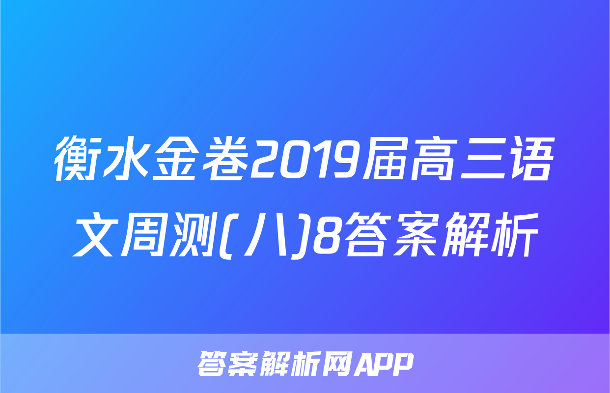 衡水金卷2019届高三语文周测(八)8答案解析