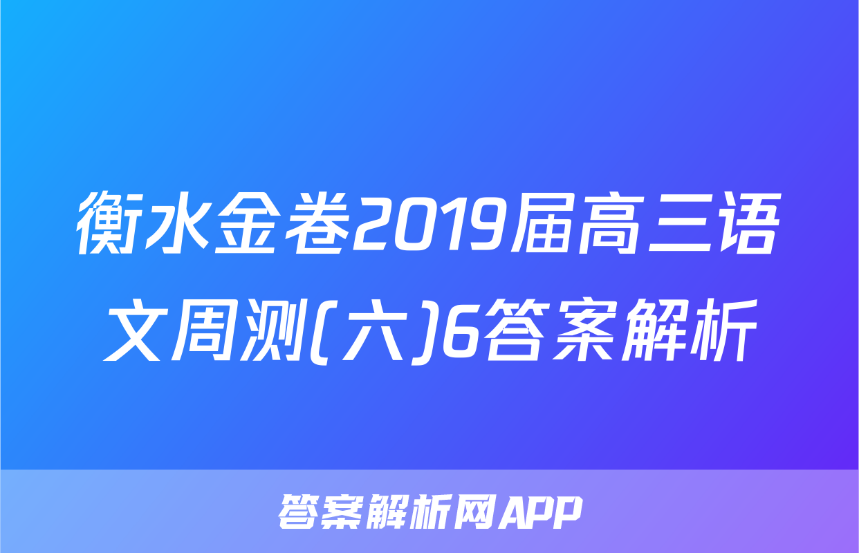 衡水金卷2019届高三语文周测(六)6答案解析