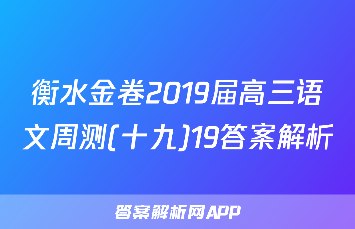 衡水金卷2019届高三语文周测(十九)19答案解析