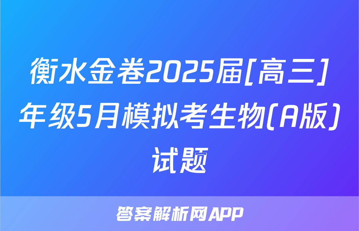 衡水金卷2025届[高三]年级5月模拟考生物(A版)试题