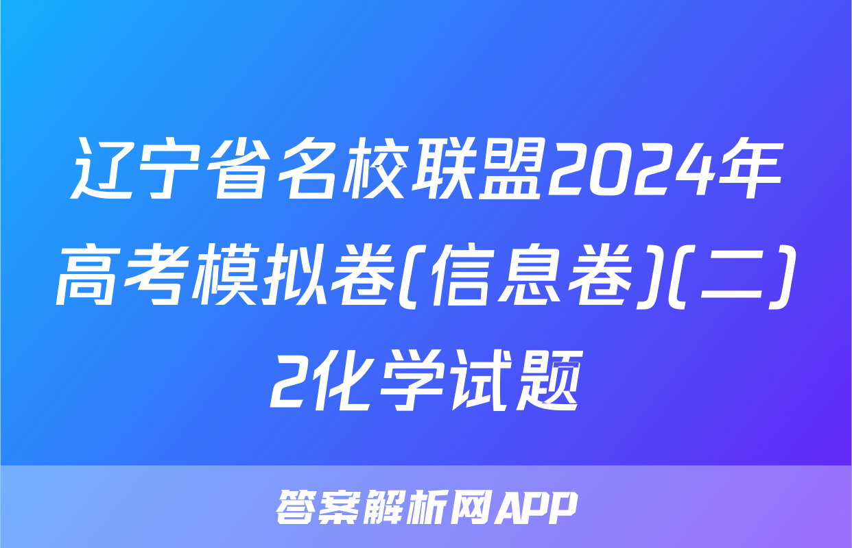 辽宁省名校联盟2024年高考模拟卷(信息卷)(二)2化学试题