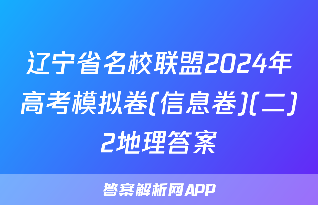 辽宁省名校联盟2024年高考模拟卷(信息卷)(二)2地理答案