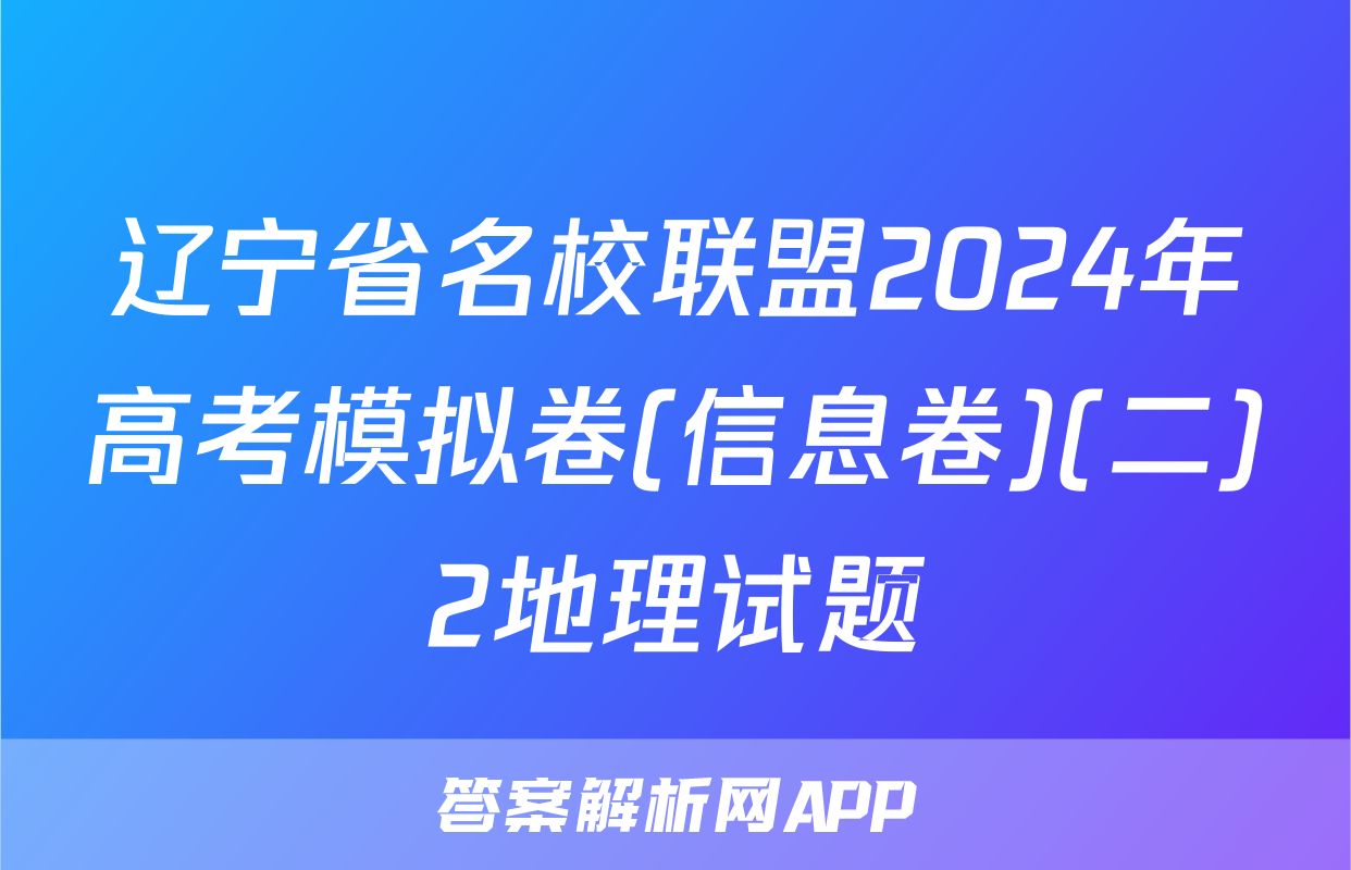 辽宁省名校联盟2024年高考模拟卷(信息卷)(二)2地理试题